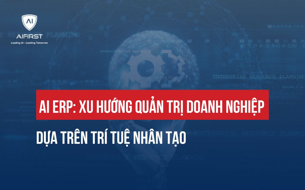 AI ERP: XU HƯỚNG QUẢN TRỊ DOANH NGHIỆP DỰA TRÊN TRÍ TUỆ NHÂN TẠO